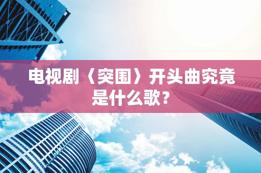 电视剧〈突围〉开头曲究竟是什么歌？