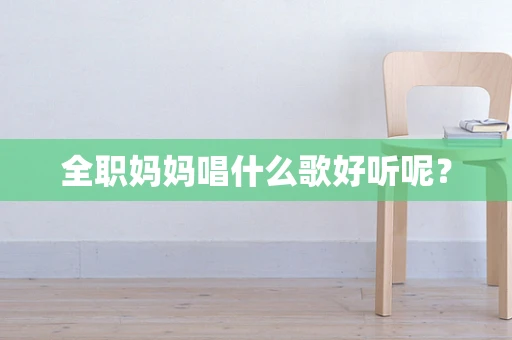 全职妈妈唱什么歌好听呢？