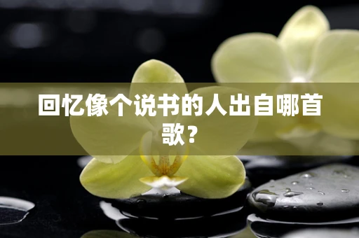 回忆像个说书的人出自哪首歌？