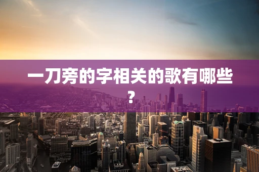 一刀旁的字相关的歌有哪些？
