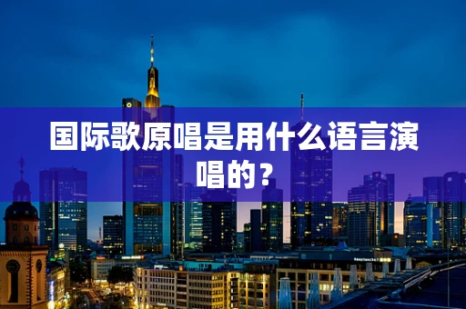 国际歌原唱是用什么语言演唱的？