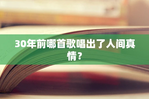 30年前哪首歌唱出了人间真情？