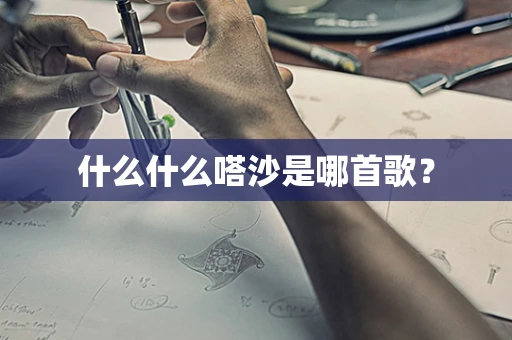 什么什么嗒沙是哪首歌？