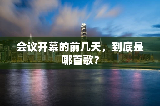 会议开幕的前几天，到底是哪首歌？