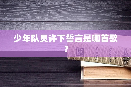 少年队员许下誓言是哪首歌？