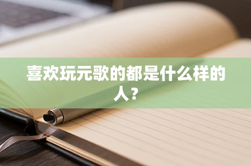 喜欢玩元歌的都是什么样的人？