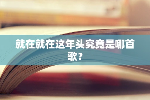 就在就在这年头究竟是哪首歌？
