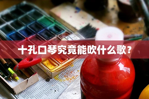 十孔口琴究竟能吹什么歌？