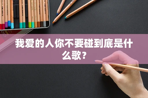 我爱的人你不要碰到底是什么歌？
