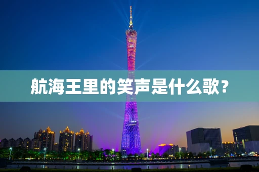 航海王里的笑声是什么歌？