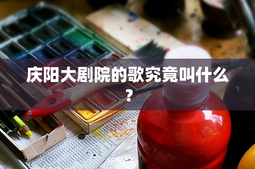 庆阳大剧院的歌究竟叫什么？
