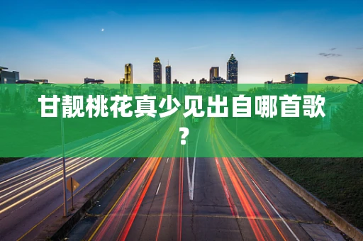 甘靓桃花真少见出自哪首歌？