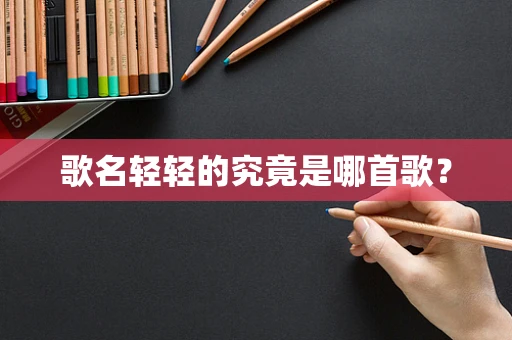 歌名轻轻的究竟是哪首歌？