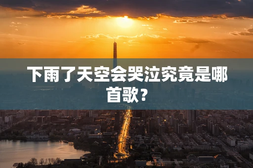 下雨了天空会哭泣究竟是哪首歌？