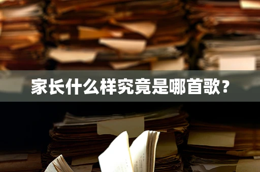 家长什么样究竟是哪首歌？