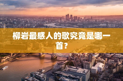 柳岩最感人的歌究竟是哪一首？