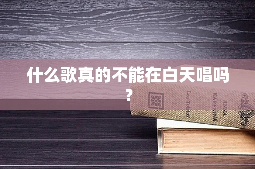 什么歌真的不能在白天唱吗？