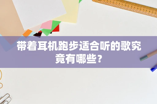 带着耳机跑步适合听的歌究竟有哪些？