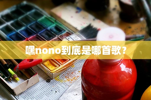 嘿nono到底是哪首歌？
