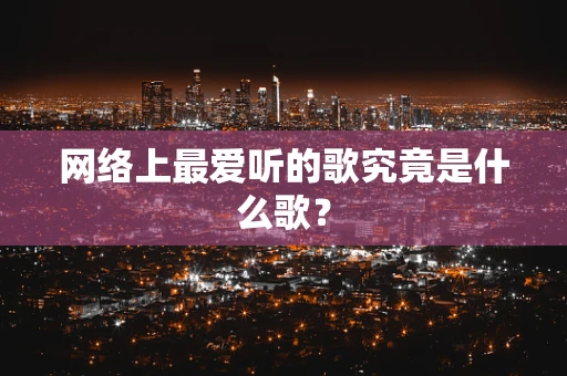 网络上最爱听的歌究竟是什么歌？