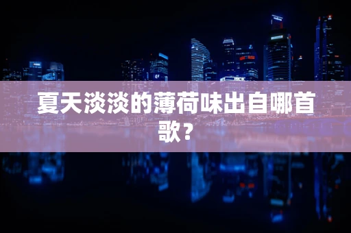夏天淡淡的薄荷味出自哪首歌？
