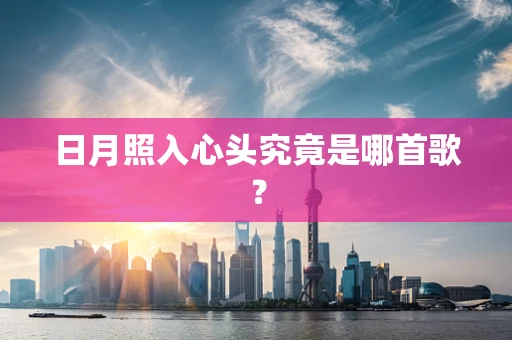 日月照入心头究竟是哪首歌？