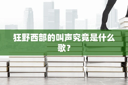 狂野西部的叫声究竟是什么歌？