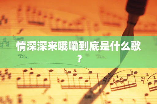 情深深来哦嘞到底是什么歌？