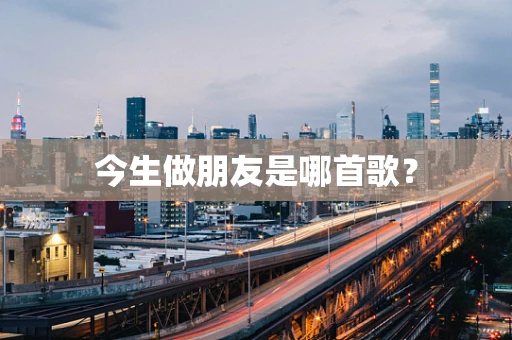 今生做朋友是哪首歌？