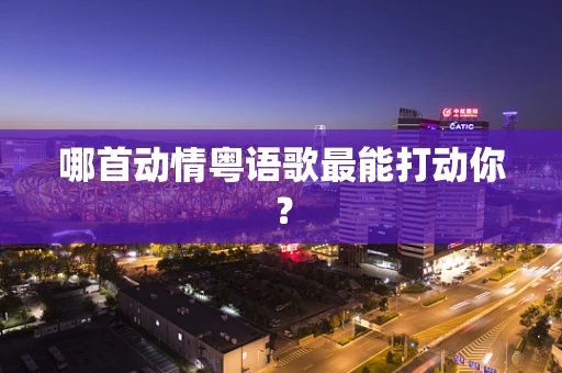 哪首动情粤语歌最能打动你？