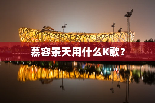 慕容景天用什么K歌？