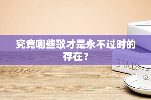 究竟哪些歌才是永不过时的存在？