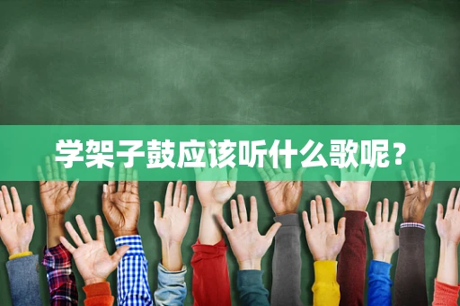 学架子鼓应该听什么歌呢？