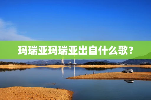 玛瑞亚玛瑞亚出自什么歌？