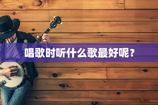 唱歌时听什么歌最好呢？