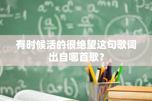 有时候活的很绝望这句歌词出自哪首歌？