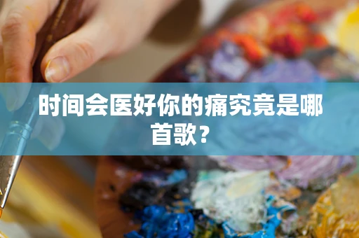 时间会医好你的痛究竟是哪首歌？