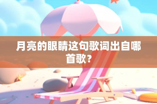 月亮的眼睛这句歌词出自哪首歌？