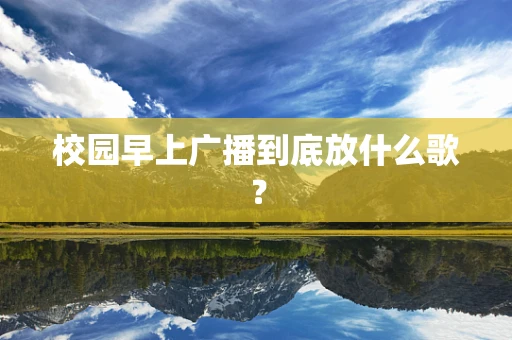 校园早上广播到底放什么歌？