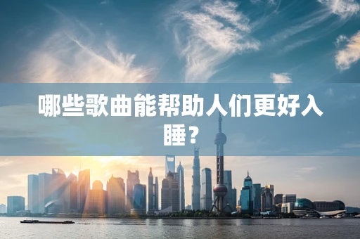 哪些歌曲能帮助人们更好入睡？