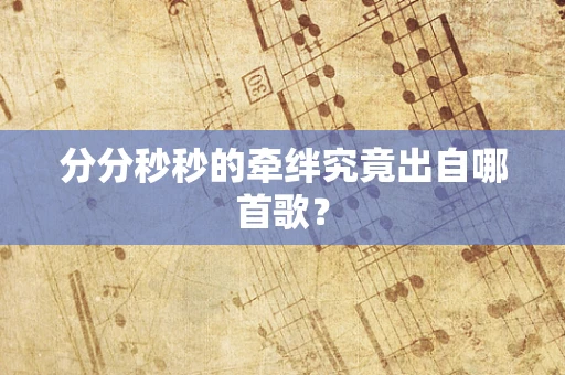 分分秒秒的牵绊究竟出自哪首歌？