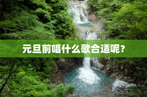 元旦前唱什么歌合适呢？
