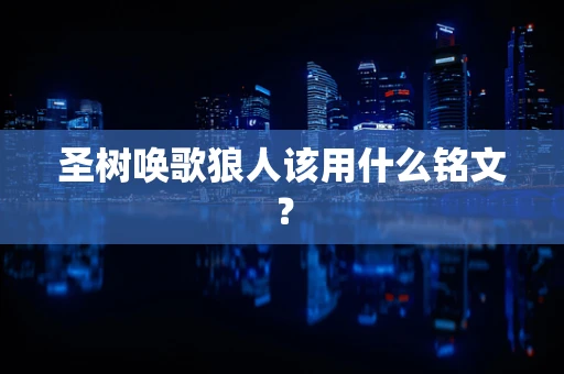 圣树唤歌狼人该用什么铭文？