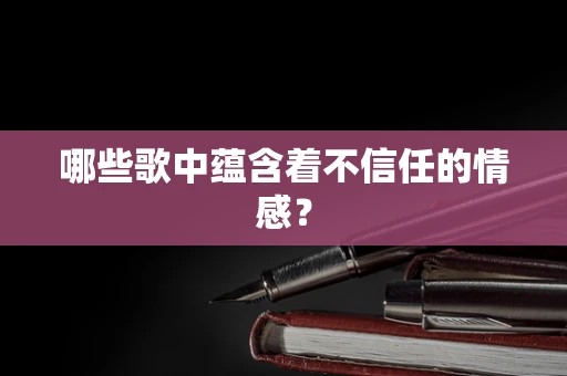哪些歌中蕴含着不信任的情感？