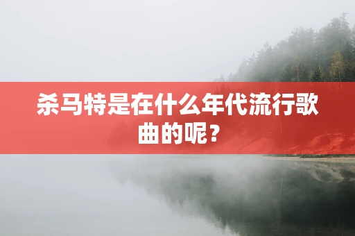 杀马特是在什么年代流行歌曲的呢？
