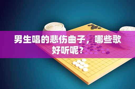 男生唱的悲伤曲子，哪些歌好听呢？