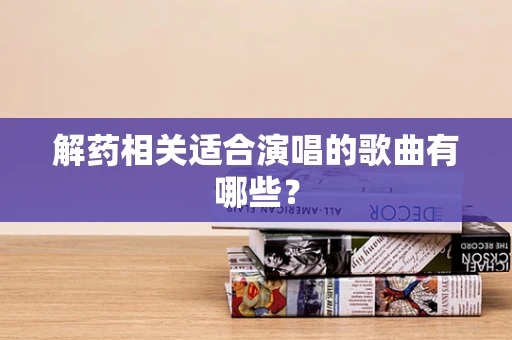 解药相关适合演唱的歌曲有哪些？