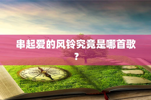 串起爱的风铃究竟是哪首歌？