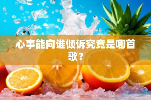 心事能向谁倾诉究竟是哪首歌？