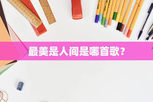 最美是人间是哪首歌？